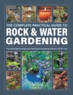 Image for The complete practical guide to rock &amp; water gardening  : from planning the design and construction to planting schemes and fish care