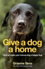 Image for Give a dog a home  : how to make your rescue dog a happy dog