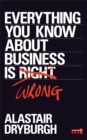 Image for Everything you know about business is wrong  : how to unstick your thinking and upgrade your rules of thumb