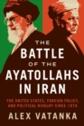 Image for The Battle of the Ayatollahs in Iran: The United States, Foreign Policy, and Political Rivalry Since 1979
