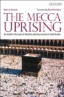 Image for The Mecca uprising  : an insider&#39;s account of Salafism and insurrection in Saudi Arabia