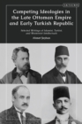 Image for Competing Ideologies in the Late Ottoman Empire and Early Turkish Republic: Selected Writings of Islamist, Turkist, and Westernist Intellectuals