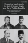 Image for Competing ideologies in the late Ottoman Empire and early Turkish republic: selected writings of Islamist, Turkist, and Westernist intellectuals