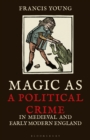 Image for Magic as a political crime in medieval and early modern England  : a history of sorcery and treason