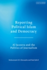Image for Reporting Political Islam and Democracy: Al Jazeera and the Politics of Journalism