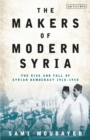 Image for The makers of modern Syria  : the rise and fall of Syrian democracy, 1918-1958
