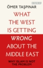 Image for What the West Is Getting Wrong About the Middle East: Why Islam Is Not the Problem