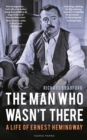 Image for The Man Who Wasn&#39;t There: A Life of Ernest Hemingway