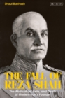 Image for The fall of Reza Shah: the abdication, exile, and death of modern Iran&#39;s founder