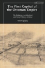 Image for The first capital of the Ottoman Empire  : the religious, architectural, and social history of Bursa