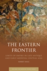 Image for The Eastern frontier  : limits of empire in late Antique and early Medieval Central Asia