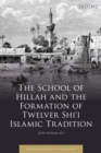 Image for The School of Hillah and the formation of Twelver Shi&#39;i Islamic tradition