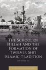Image for The School of Hillah and the Formation of Twelver Shi‘i Islamic Tradition