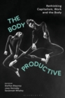 Image for The Body Productive: Rethinking Capitalism, Work and the Body