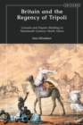 Image for Britain and the regency of Tripoli  : consuls and empire-building in nineteenth-century North Africa