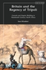 Image for Britain and the Regency of Tripoli: Consuls and Empire-Building in Nineteenth-Century North Africa