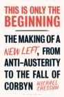 Image for This is only the beginning  : the making of a new left, from anti-austerity to the fall of Corbyn