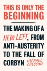 Image for This Is Only the Beginning: The Making of a New Left, from Anti-Austerity to the Fall of Corbyn