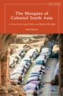 Image for The mosques of colonial South Asia  : a social and legal history of Muslim worship
