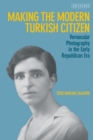 Image for Making the modern Turkish citizen  : vernacular photography in the early Republican era