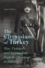 Image for The Circassians of Turkey  : war, violence and nationalism from the Ottomans to Atatèurk