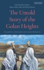 Image for The untold story of the Golan Heights  : occupation, colonization and Jawlani resistance