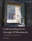 Image for Understanding Syria through 40 Monuments : A Story of Survival