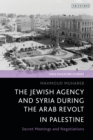 Image for The Jewish Agency and Syria during the Arab Revolt in Palestine : Secret Meetings and Negotiations