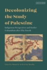 Image for Decolonizing the study of Palestine  : indigenous perspectives and settler colonialism after Elia Zureik