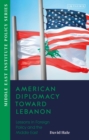 Image for American diplomacy toward Lebanon  : lessons in foreign policy and the Middle East