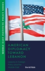 Image for American Diplomacy Toward Lebanon: Lessons in Foreign Policy and the Middle East