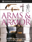 Image for DK Eyewitness Books: Arms and Armor : Discover the Story of Weapons and Armor from Stone Age Axes to the Battle Gear o