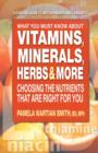 Image for What You Must Know About Vitamins, Minerals, Herbs &amp; More : Choosing the Nutrients That are Right for You