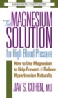 Image for The Magnesium Solution for High Blood Pressure : How to Use Magnesium to Help Prevent &amp; Relieve Hypertension Naturally