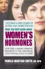 Image for What You Must Know About Women&#39;s Hormones : Your Guide to Natural Hormone Treatments for PMS, Menopause, Osteoporosis, Pcos, and More