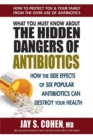 Image for What you must know about the hidden dangers of antibiotics  : how the side effects of six popular antibiotics can destroy your health