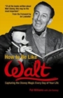 Image for How to Be Like Walt : Capturing the Disney Magic Every Day of Your Life