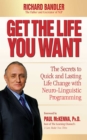 Image for Get the Life You Want : The Secrets to Quick and Lasting Life Change with Neuro-Linguistic Programming