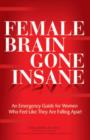 Image for The female brain gone insane  : an emergency guide for women who feel like they are falling apart