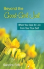 Image for Beyond the good girl jail  : when you dare to live from your true self