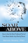Image for Soar Above: How to Use the Most Profound Part of Your Brain Under Any Kind of Stress