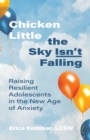 Image for Chicken little the sky isn&#39;t falling  : raising resilient adolescents in the new age of anxiety