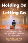 Image for Holding on while letting go  : parenting your child through the four freedoms of adolescence