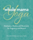 Image for Whole mama yoga  : your journey from preconception through pregnancy, birth &amp; parenthood