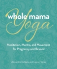 Image for Whole Mama Yoga: Your Journey from Preconception Through Pregnancy, Birth &amp; Parenthood