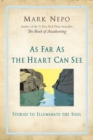 Image for As far as the heart can see: stories to illuminate the soul