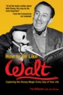 Image for How to Be Like Walt: Capturing the Disney Magic Every Day of Your Life