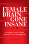 Image for The female brain gone insane: an emergency guide for women who feel like they are falling apart