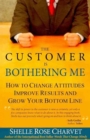 Image for Customer is Bothering Me : How to Change Attitudes, Improve Results and Grow Your Bottom Line