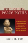 Image for War Paths, Peace Paths: An Archaeology of Cooperation and Conflict in Native Eastern North America